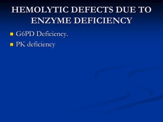 HEMOLYTIC DEFECTS DUE TO
ENZYME DEFICIENCY
 G6PD Deficiency.
 PK deficiency
 