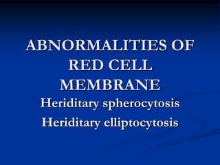 ABNORMALITIES OF
RED CELL
MEMBRANE
Heriditary spherocytosis
Heriditary elliptocytosis
 