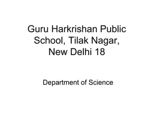 Guru Harkrishan Public
School, Tilak Nagar,
New Delhi 18
Department of Science
 