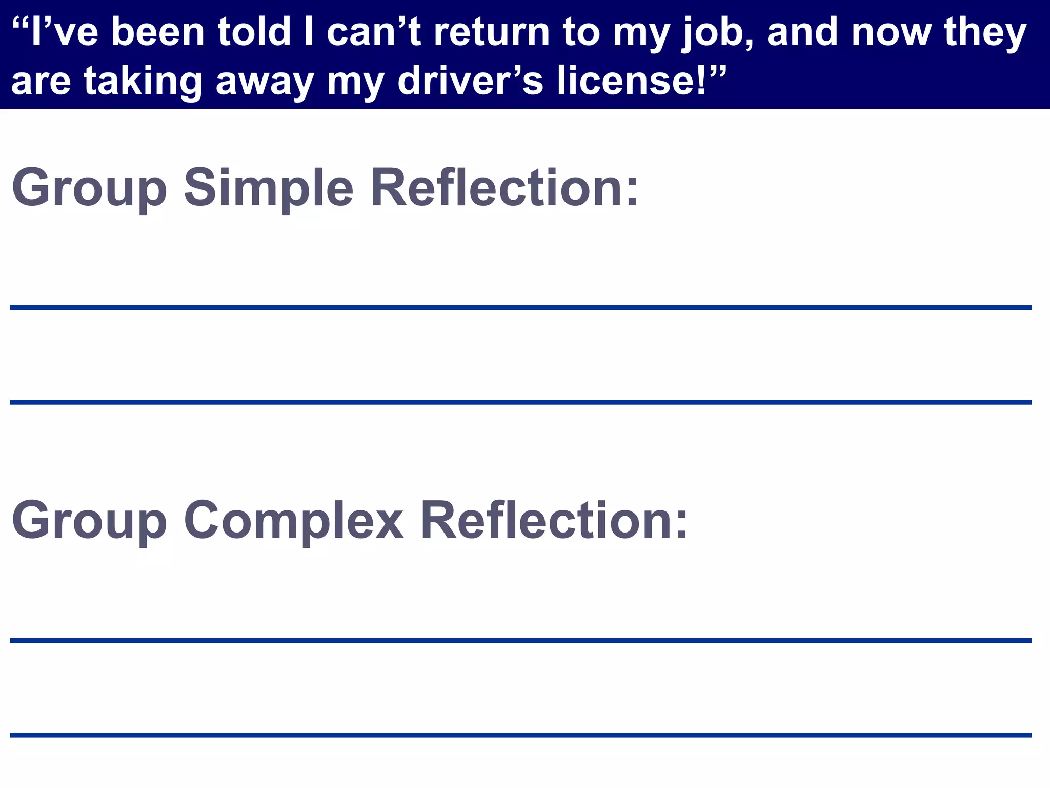 Group Simple Reflection:
___________________________________
___________________________________
Group Complex Reflection:
___________________________________
___________________________________
“I’ve been told I can’t return to my job, and now they
are taking away my driver’s license!”
 