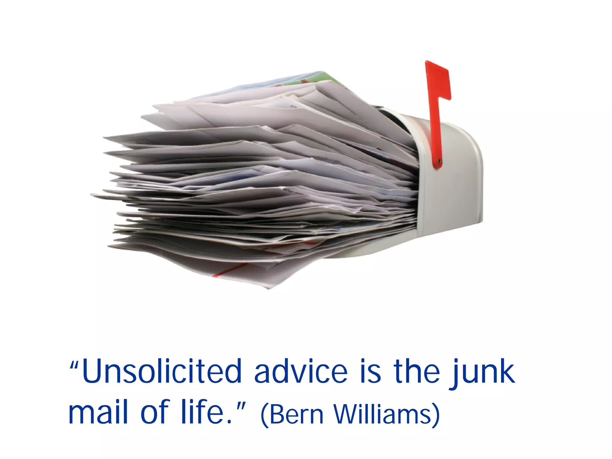 “Unsolicited advice is the junk
mail of life.” (Bern Williams)
 