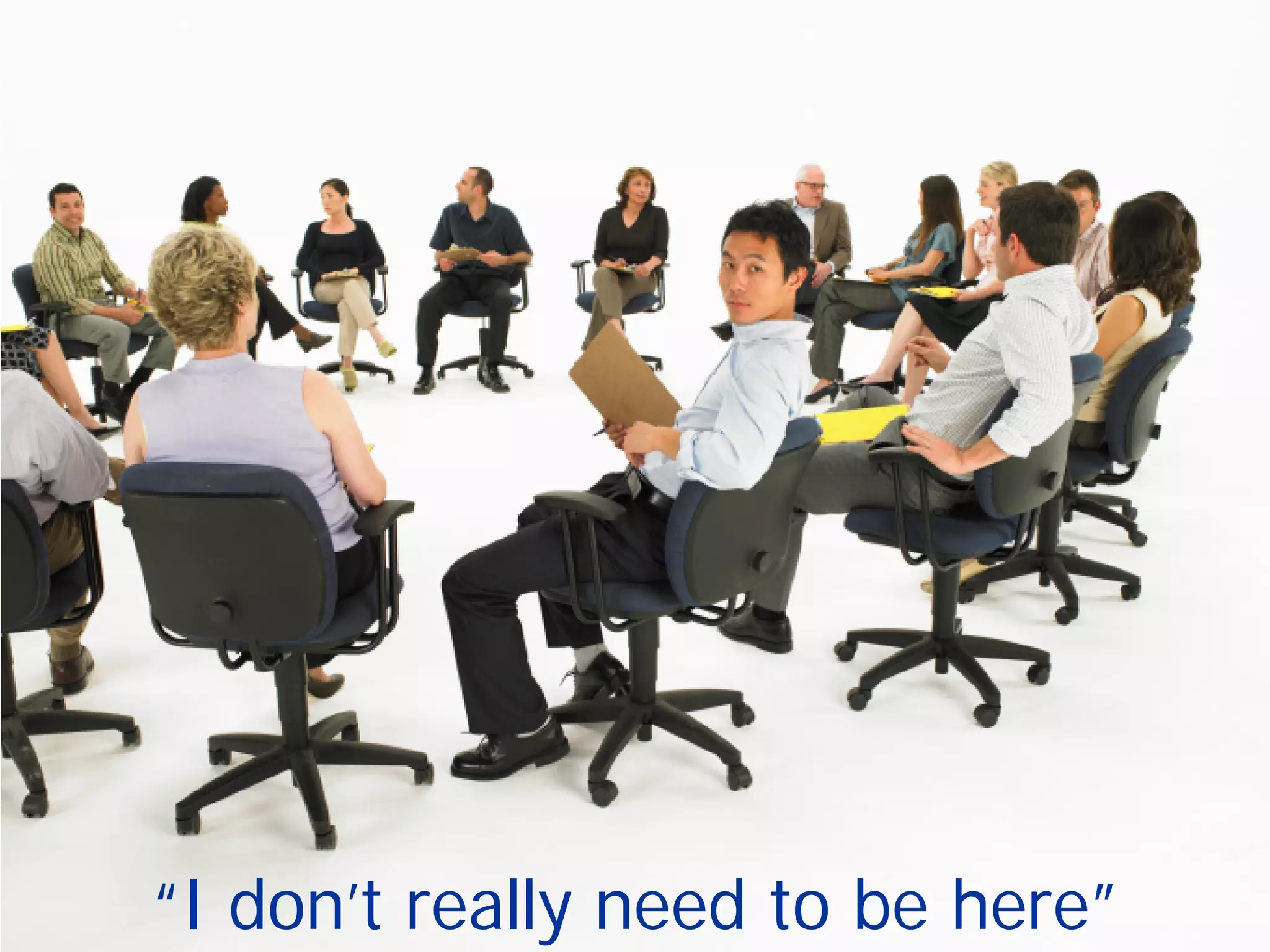 “I don’t really need to be here”
 