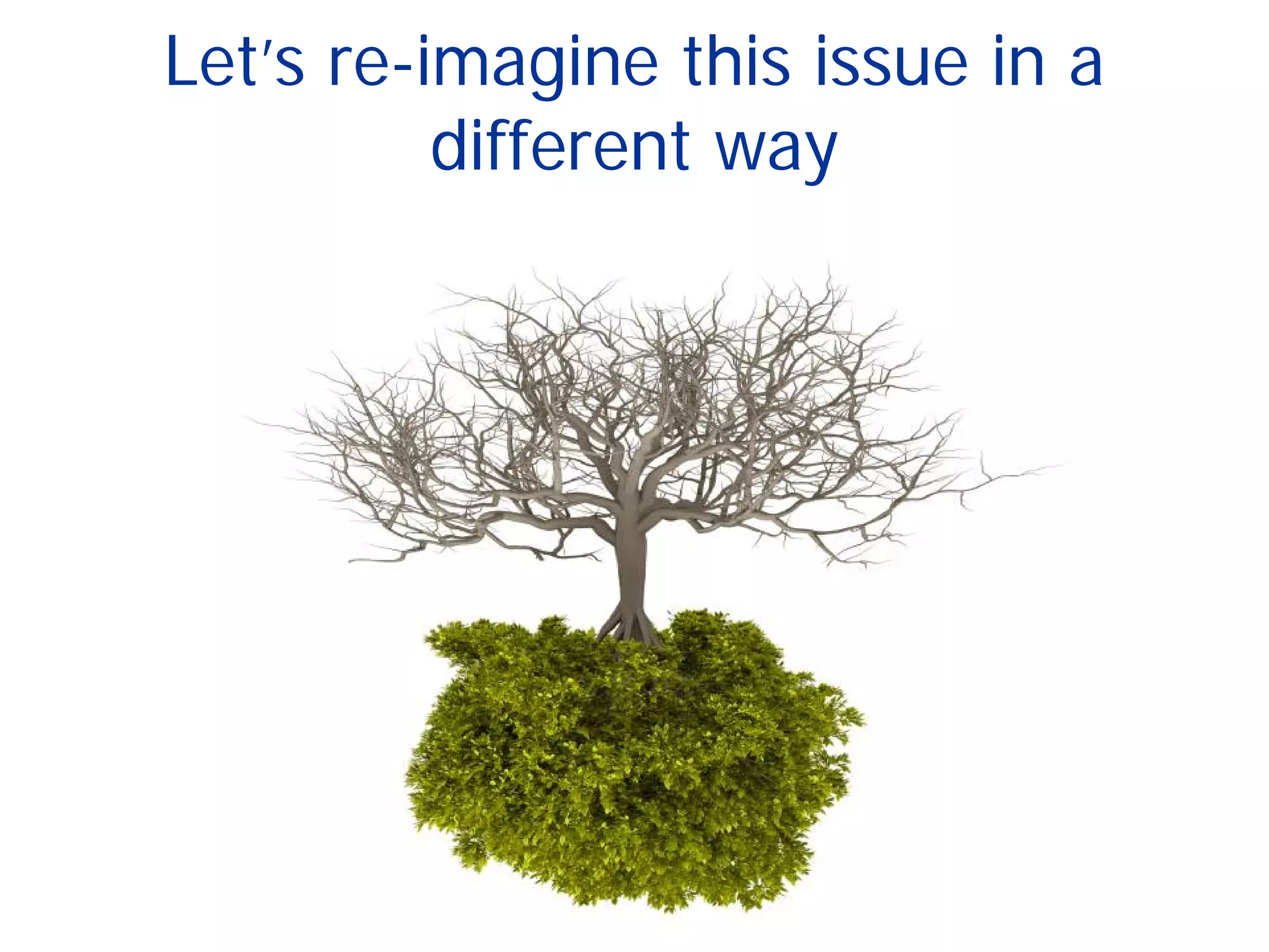Let’s re-imagine this issue in a
different way
 
