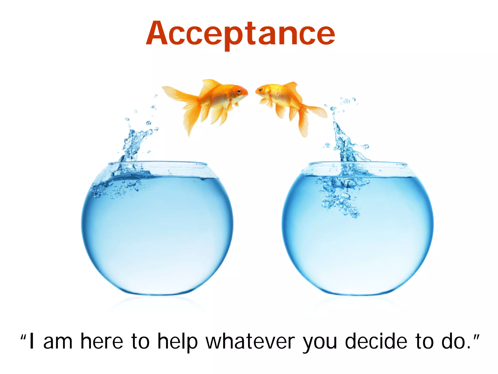 Acceptance
“I am here to help whatever you decide to do.”
 