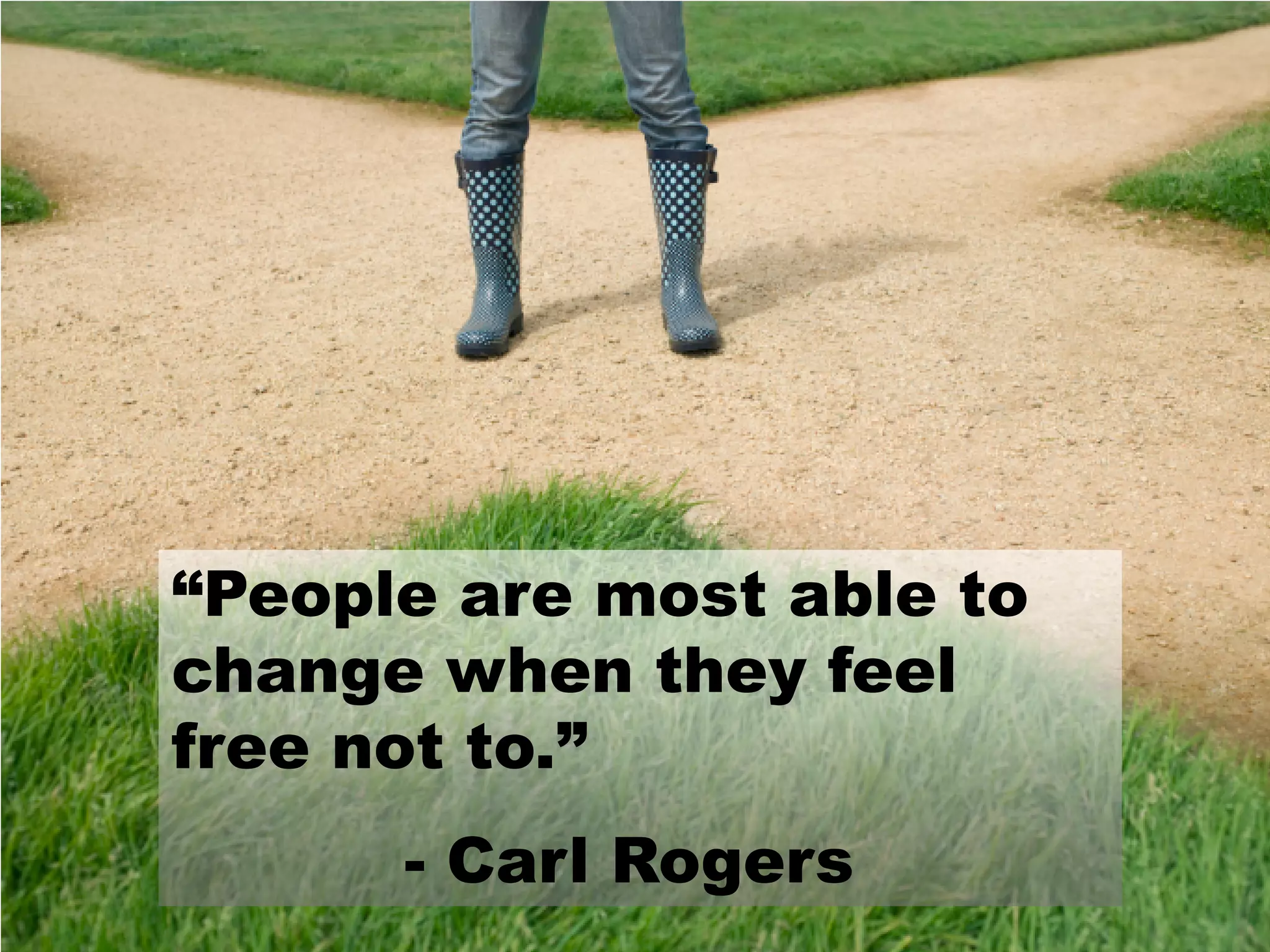 “People are most able to
change when they feel
free not to.”
- Carl Rogers
 