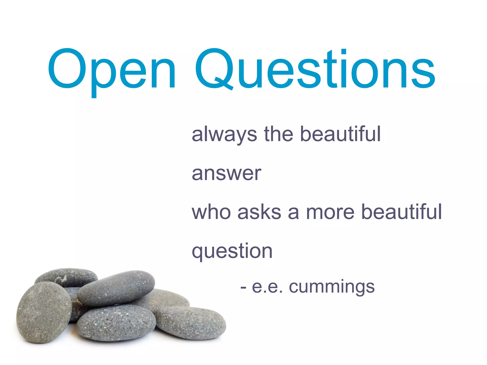 Open Questions
always the beautiful
answer
who asks a more beautiful
question
- e.e. cummings
 