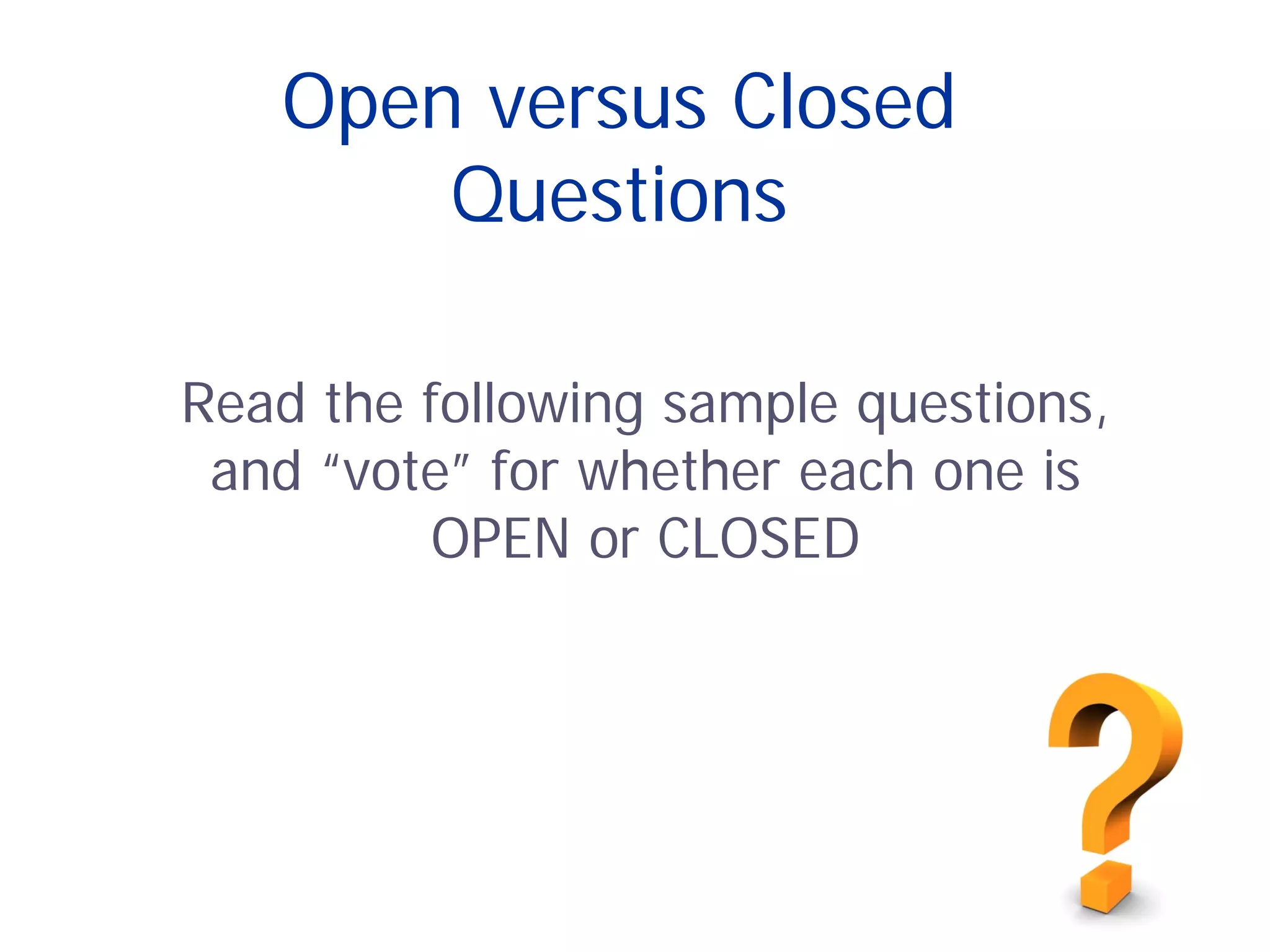 Open versus Closed
Questions
Read the following sample questions,
and “vote” for whether each one is
OPEN or CLOSED
 