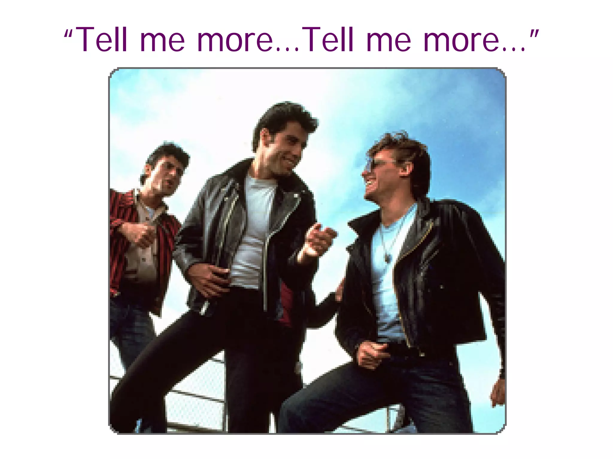 “Tell me more…Tell me more…”
 