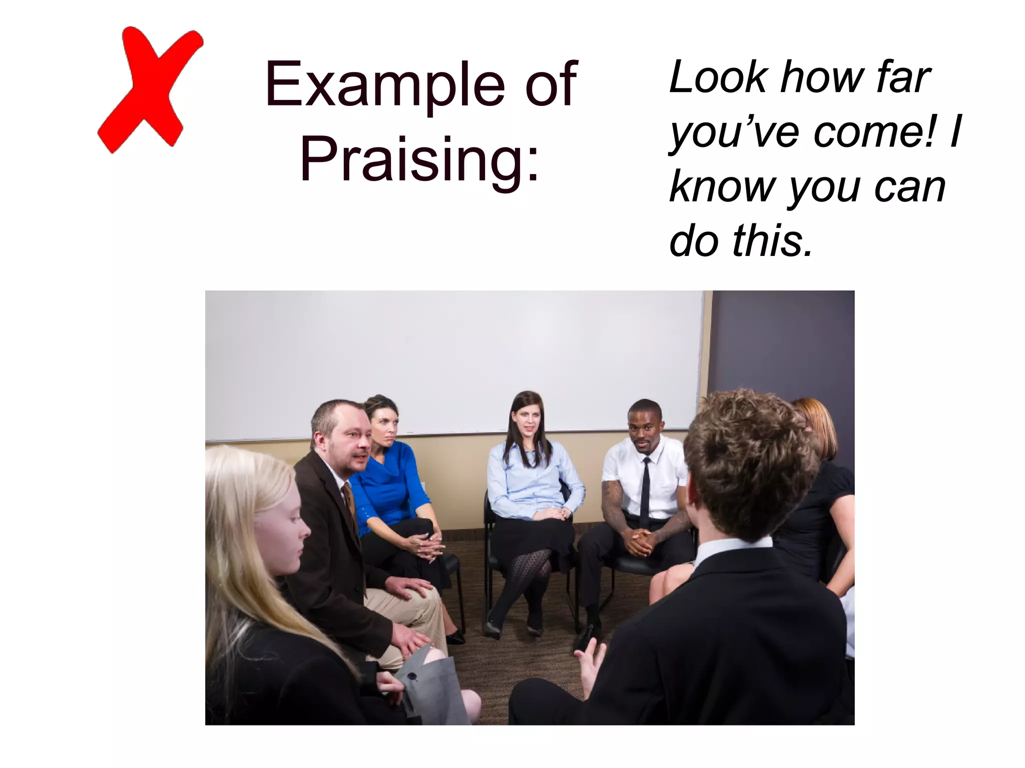 Example of
Praising:
Look how far
you’ve come! I
know you can
do this.
 