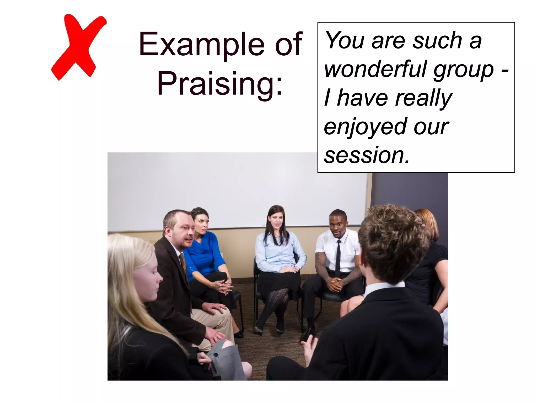 Example of
Praising:
You are such a
wonderful group -
I have really
enjoyed our
session.
 