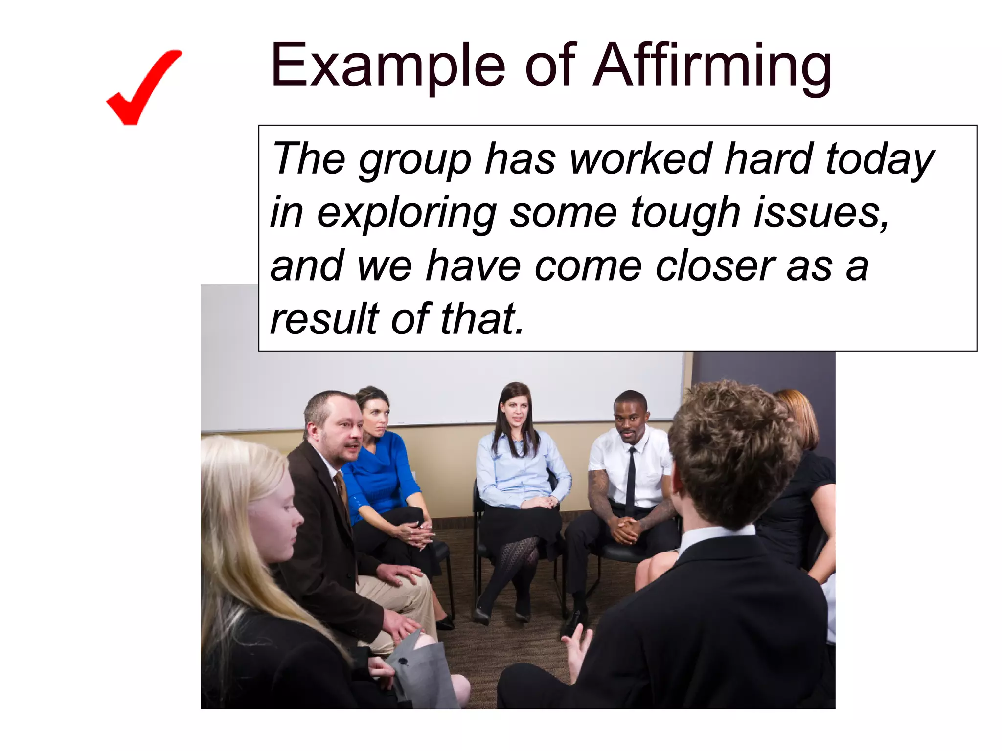 Example of Affirming
The group has worked hard today
in exploring some tough issues,
and we have come closer as a
result of that.
 