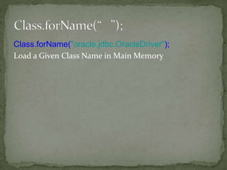 Class.forName("oracle.jdbc.OracleDriver");
Load a Given Class Name in Main Memory
 
