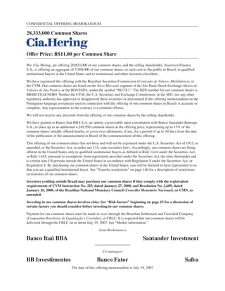 CONFIDENTIAL OFFERING MEMORANDUM
28,333,000 Common Shares
Offer Price: R$11.00 per Common Share
We, Cia. Hering, are offering 20,833,000 of our common shares, and the selling shareholder, Socinvest Finance
S.A., is offering an aggregate of 7,500,000 of our common shares, in each case to the public in Brazil, to qualified
institutional buyers in the United States and to institutional and other investors elsewhere.
We have registered this offering with the Brazilian Securities Commission (Comissão de Valores Mobiliários), or
the CVM. Our common shares are listed on the Novo Mercado segment of the São Paulo Stock Exchange (Bolsa de
Valores de São Paulo), or the BOVESPA, under the symbol “HGTX3.” The ISIN number for our common shares is
BRMGTXACNOR9. Neither the CVM, the U.S. Securities and Exchange Commission, or the SEC, nor any other
regulatory authority has approved or disapproved these securities or determined if this offering memorandum (or the
Portuguese-language prospectus used in connection with the offering of our common shares in Brazil) is accurate or
complete. Any representation to the contrary is a criminal offense.
We will not receive any proceeds from the offering of our common shares by the selling shareholder.
We have granted to Banco Itaú BBA S.A. an option, excercisable upon consultation with Banco Santander Banespa
S.A., to place up to an additional 4,249,950 common shares at the offering price, representing up to 15% of the
common shares initially offered hereby, to cover over-allotments, if any, for a period of up to 30 days from the date
of the publication of the announcement in Brazil of the commencement of this offering.
This offering of our common shares has not been and will not be registered under the U.S. Securities Act of 1933, as
amended, or the Securities Act, or under any U.S. state securities laws. Accordingly, our common shares are being
offered in the United States only to qualified institutional buyers as defined in Rule 144A under the Securities Act,
or Rule 144A, pursuant to exemptions from registration provided under the Securities Act, the rules thereunder and
to certain non-US persons outside the United States in accordance with Regulation S under the Securities Act, or
Regulation S. By purchasing our common shares in the United States, you will be deemed to have represented to us
that you are a qualified institutional buyer. See “Transfer restrictions” on page 140 for a description of restrictions
on transfers of our common shares.
Investors residing outside Brazil may purchase our common shares if they comply with the registration
requirements of CVM Instruction No. 325, dated January 27, 2000, and Resolution No. 2,689, dated
January 26, 2000, of the Brazilian National Monetary Council (Conselho Monetário Nacional), or CMN, as
amended.
Investing in our common shares involves risks. See “Risk factors” beginning on page 15 for a discussion of
certain factors you should consider before investing in our common shares.
Payment for our common shares must be made in reais through the Brazilian Settlement and Custodial Company
(Companhia Brasileira de Liquidação e Custódia), or CBLC. It is expected that our common shares will be
delivered through the CBLC on or about July 25, 2007. See “Market information.”
Joint Bookrunners
Banco Itaú BBA Santander Investment
Co-managers
BB Investimentos Banco Fator Safra
The date of this offering memorandum is July 19, 2007
 
