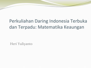 Perkuliahan Daring Indonesia Terbuka
dan Terpadu: Matematika Keaungan
Heri Yuliyanto
 
