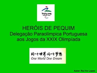 HERÓIS DE PEQUIM Delegação Paraolímpica Portuguesa aos Jogos da XXIX Olimpíada Autor: Rui Ivo Lopes 