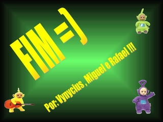 FIM =) Por: Vynycius , Miguel e Rafael !!! 