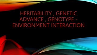HERITABILITY , GENETIC
ADVANCE , GENOTYPE -
ENVIRONMENT INTERACTION
 