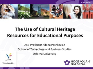The Use of Cultural Heritage Resources for Educational Purposes Ass. Professor Albina Pashkevich School of Technology and Business Studies Dalarna University  