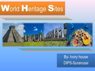 World Heritage Sites
By- Ivory house
DIPS-Suranussi
 