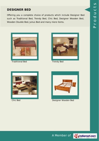A Member of
DESIGNER BED
Oﬀering you a complete choice of products which include Designer Bed
such as Traditional Bed, Trendy Bed, Chic Bed, Designer Wooden Bed,
Wooden Double Bed, Julius Bed and many more items.
Traditional Bed Trendy Bed
Chic Bed Designer Wooden Bed
Products
 