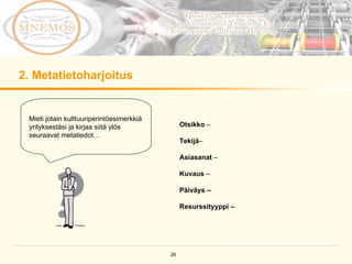 2. Metatietoharjoitus Mieti jotain kulttuuriperintöesimerkkiä yrityksestäsi ja kirjaa siitä ylös seuraavat metatiedot… Otsikko  – Tekijä – Asiasanat  –  Kuvaus  –  Päiväys –  Resurssityyppi –  