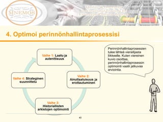4. Optimoi perinnönhallintaprosessisi Perinnönhallintaprosessien tulee lähteä vierailijasta liikkeelle. Kuten viereinen kuvio osoittaa, perinnönhallintaprosessin optimointi vaatii jatkuvaa arviointia.  