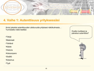 4. Vaihe 1: Autenttisuus yrityksessäsi Arvioi jokaista autenttisuuden ulottuvuutta yrityksesi näkökulmasta… Tunnistatko näitä itseltäsi:  Tekijä Materiaali Tehtävä Käsite Historia Kokoonpano Sisältö Kokemus Tyyli  Ovatko tuotteesi ja palvelusi autenttisia? 