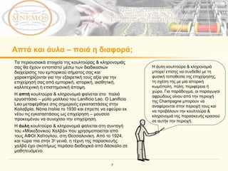 Απτά και άυλα  –  ποιά η διαφορά; Η άυλη κουλτούρα & κληρονομιά μπορεί επίσης να συνδεθεί με τη φυσική τοποθεσία της επιχείρησης, τη σχέση της με μια ιστορική κωμόπολη, πόλη, περιφέρεια ή χώρα.   Για παράδειγμα, οι παραγωγοί αφρώδους οίνου από την περιοχή της  Champagne  μπορούν να αναφέρονται στην περιοχή τους και να προβάλουν την κουλτούρα & κληρονομιά της παρασκευής κρασιού σε αυτήν την περιοχή.   Τα περιουσιακά στοιχεία της κουλτούρας & κληρονομιάς σας θα έχουν εντοπιστεί μέσω των διαδικασιών διαχείρισης του εμπορικού σήματος σας και χαρακτηρίζονται για την εξαιρετική τους αξία για την επιχείρησή σας από εμπορική, ιστορική, αισθητική, καλλιτεχνική ή επιστημονική άποψη. Η  απτή  κουλτούρα & κληρονομιά φαίνεται στο  παλιό εργοστάσιο – μύλο μαλλιού του  Lanificio Leo.  Ο  Lanificio Leo  μεταφέρθηκε στις σημερινές εγκαταστάσεις στην Καλαβρία, Νότια Ιταλία το 1930 και έπρεπε να εφεύρει εκ νέου τις εγκαταστάσεις ως επιχείρηση – μουσείο προκειμένου να συνεχίσει την επιχείρηση. Η  άυλη  κουλτούρα & κληρονομιά φαίνεται στη συνταγή του «Μακεδονικού Χαλβά» που χρησιμοποιείται από τους ΑΦΟΙ Χαΐτογλου, στη Θεσσαλονίκη. Από το 1924, και τώρα πια στην 3 η  γενιά,   η τέχνη της παρασκευής χαλβά έχει σκοπίμως περάσει διαδοχικά από δάσκαλο σε μαθητευόμενο. 