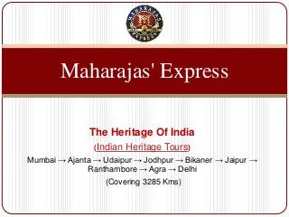 The Heritage Of India
(Indian Heritage Tours)
Mumbai → Ajanta → Udaipur → Jodhpur → Bikaner → Jaipur →
Ranthambore → Agra → Delhi
(Covering 3285 Kms)
Maharajas' Express
 