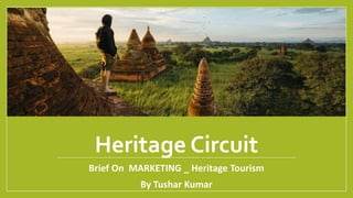 Heritage Circuit
Brief On MARKETING _ Heritage Tourism
By Tushar Kumar
 