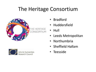 The Heritage Consortium
•
•
•
•
•
•
•

Bradford
Huddersfield
Hull
Leeds Metropolitan
Northumbria
Sheffield Hallam
Teesside

 