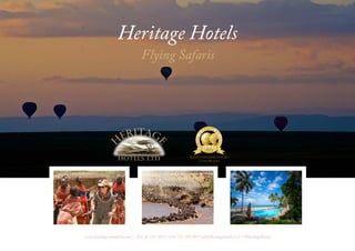 Heritage Hotels | Kenya | Flying Safaris
Heritage Hotels
www.heritage-eastafrica.com | +254 20 210 3454 | +254 722 205 894 | sales@heritagehotels.co.ke | @HeritageKenya
Flying Safaris
H
ERITAG
EHOTELS Ltd Kenya's Leading Safari
Camp Brand
 