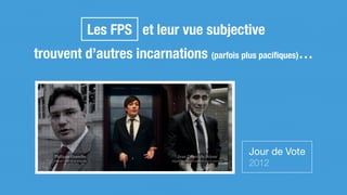 Les FPS et leur vue subjective
trouvent d’autres incarnations (parfois plus paciﬁques)…
Jour de Vote

2012
 