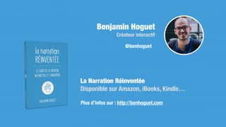 La Narration Réinventée
Disponible sur Amazon, iBooks, Kindle…
Plus d’infos sur : http://benhoguet.com
Benjamin Hoguet
Créateur interactif
@benhoguet
 