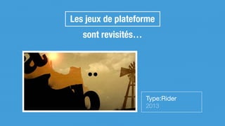 Les jeux de plateforme
sont revisités…
Type:Rider

2013
 