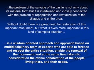 ....the problem of the salvage of the castle is not only about its material form but it is intertwined and closely connect...
