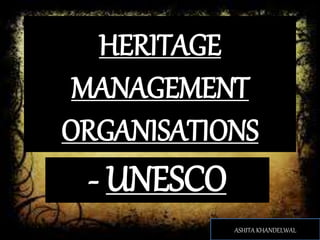 HERITAGE
MANAGEMENT
ORGANISATIONS
- UNESCO
ASHITA KHANDELWAL
 