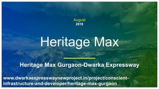 August
2018
Heritage Max
Heritage Max Gurgaon-Dwarka Expressway
www.dwarkaexpresswaynewproject.in/project/conscient-
infrastructure-and-developer/heritage-max-gurgaon
 