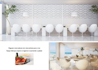 Restaurante




Ilustração Artística




                          Degustar novos sabores com vista exclusiva para o mar.
                       Espaço ideal para inspirar os negócios e surpreender o paladar.
                                     Foto Ilustrativa




                                                                                         Ilustração Artística
 