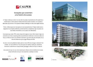 A5 Offices




                                 Inovações que constróem
                                  uma história de sucesso




                                                                                                                      Ilustração Artística
 A Calper acredita que construir vai muito além de projetar empreendimentos. Ela implementa a
   transformação na vida de pessoas e famílias oferecendo projetos inovadores, com arquitetura
                                                                                                                                             Wonderfull
diferenciada, que promove um novo patamar de beleza e sofisticação em cada uma das regiões onde atua.


 Porém, a diferenciação não é vista apenas em seus empreendimentos. A Calper também está na
 vanguarda em suas relações profissionais, prezando pela ética, transparência e rigor nos prazos com
                      seus clientes, fornecedores e com os quase 2 mil colaboradores.


Uma empresa que, desde 1994, investe e desenvolve regiões em todo o Rio de Janeiro. Agora, ela
novamente sai na frente, lançando grandes empreendimentos residenciais e comerciais na Barra da
Tijuca e no Recreio, bairros com acelerado crescimento e que serão ainda mais valorizados com as
                           obras de infraestrutura para os Jogos Olímpicos de 2016.


 Ao todo, a marca de qualidade da Calper pode ser vista em 85 obras entregues, totalizando 3 mil




                                                                                                                      Ilustração Artística
    unidades, com mais de 500 mil m² de construções entre edifícios residenciais, unifamiliares,
   comerciais e condomínios em Campo Grande, Jacarepaguá, na Barra da Tijuca e no Recreio.


 Uma construtora que criou seu nome trazendo para o Brasil as maiores tendências do mercado,
              sempre lembrando-se do que é mais importante: a satisfação do cliente.


            Consultoria:                         Projeto Legal:    Paisagismo:        Administração de Condomínios:
                                                                                                                      Foto do Local




                                                                                                                                             Villas da Barra
 