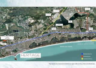 LINHA AMARELA


                                                                                        RIO CENTRO




                                                                  VILA OLÍMPICA




                                                                                                                        PARQUE
                                                                                                                          DOS
                                                                                                                        ATLÉTAS


                                                                                                   PARQUE
                                                                                              OLIMPICO DA CIDADE




                                                                                  NOVA SEDE                                                                           TERMINAL
                                                                                     CBF                                                                              ALVORADA




                                                                                              AV. DAS AMERICAS


TÚNEL DA GROTA FUNDA ACESSO PARA:
             ITAGUAÍ
           SANTA CRUZ
          CAMPO GRANDE

                                                          A   S
                                                M   E RIC
                                          DA SA                                                                                                                      COMPLEXO
                                    AV.                                                                                                                     HOTELEIRO DA BARRA
    RECREIO
   SHOPPING
                                                                                                                                           15 KM DO CENTRO OLÍMPICO

                                                                                                         BARRA DA TIJUCA

              RECREIO DOS BANDEIRANTES


                                                                                                                                                       TRANSCARIOCA

                                                                                                                                                       TRANSOESTE

                                      8 KM DO PARQUE OLÍMPICO                                                                                          TRANSOLÍMPICA



                                                                          Mapa ilustrativo dos investimentos hurbanísticos na região da Barra da Tijuca e Recreio dos Bandeirantes.
 