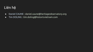 Liên hệ
● Daniel CAUNE : daniel.caune@heritageobservatory.org
● Tim DOLING : tim.doling@historicvietnam.com
 