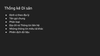 Thống kê Di sản
● Định vị theo địa lý
● Tên gọi chung
● Phân loại
● Địa chỉ và Thông tin liên hệ
● Những thông tin miêu tả khác
● Phiên dịch dữ liệu
 