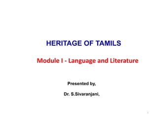 Presented by,
Dr. S.Sivaranjani,
1
HERITAGE OF TAMILS
Module I - Language and Literature
 