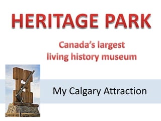 HERITAGE PARK Canada’s largest  living history museum My Calgary Attraction 