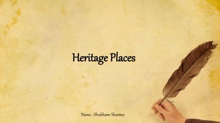 Name : Shubham Sharma
Heritage Places
 