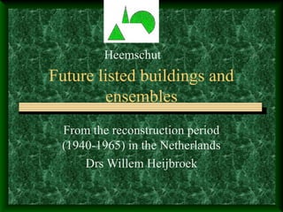 Future listed buildings and
ensembles
From the reconstruction period
(1940-1965) in the Netherlands
Drs Willem Heijbroek
Heemschut
 