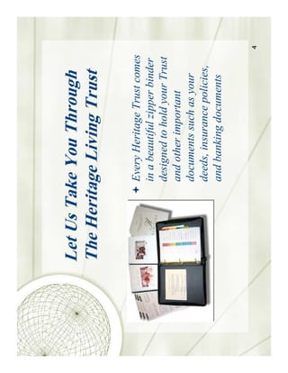 Let Us Take You Through
The Heritage Living Trust

          Every Heritage Trust comes
          in a beautiful zipper binder
          designed to hold your Trust
          and other important
          documents such as your
          deeds, insurance policies,
          and banking documents


                                         4
 