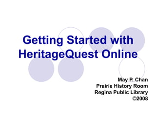 Getting Started with HeritageQuest Online May P. Chan Prairie History Room Regina Public Library ©2008 