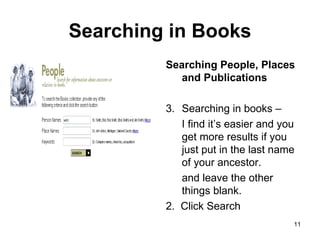 Searching in Books Searching People, Places and Publications Searching in books – I find it’s easier and you get more results if you just put in the last name of your ancestor.  and leave the other things blank.  2.  Click Search 